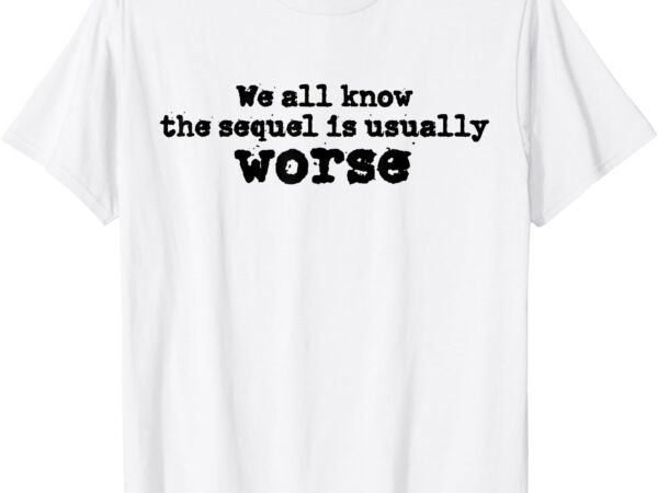 We all know the sequel is usually worse obama sayings dnc t-shirt