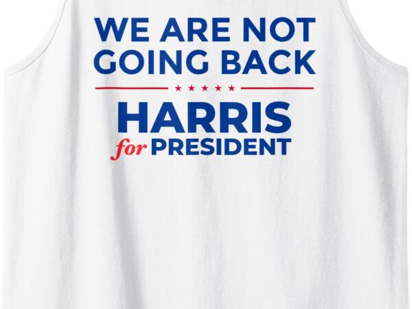 We are not going back, harris for president, kamala 2024 tank top t shirt design for sale