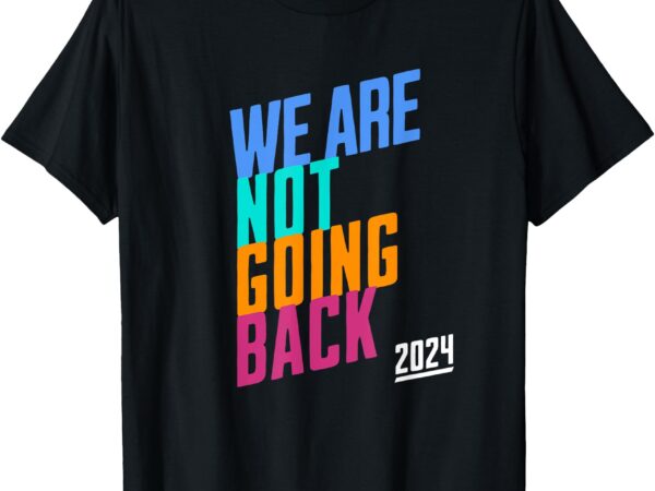 We are not going back – kamala t-shirt