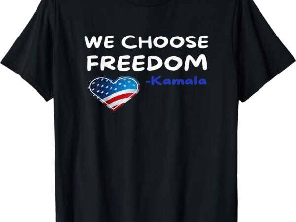 We-choose-freedom-kamala-harris t-shirt