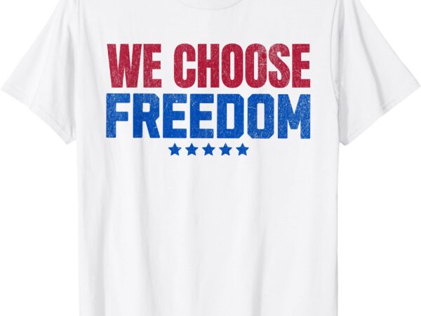 We choose freedom t-shirt