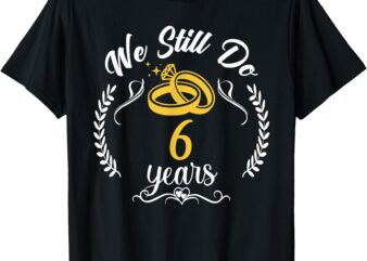 We Still Do 6th Anniversary for Married Couples 6 Years T-Shirt