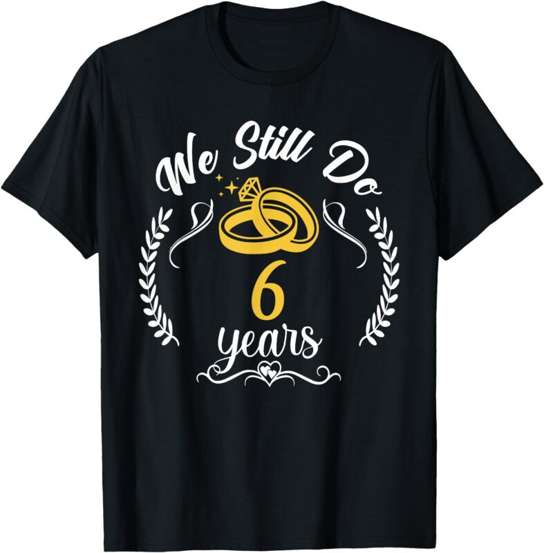 We Still Do 6th Anniversary for Married Couples 6 Years T-Shirt