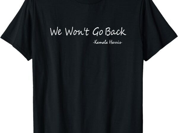 We won’t go back – kamala harris t-shirt