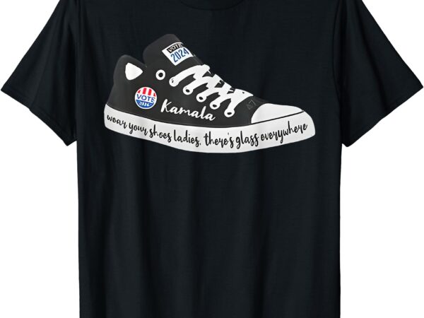 Wear your shoes ladies, there’s glass everywhere vote kamala t-shirt