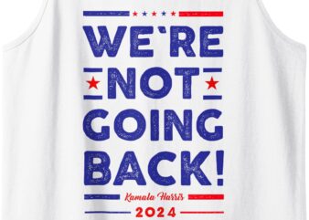 We’re Not Going Back Vote For Kamala-Harris 2024 President Tank Top t shirt design for sale