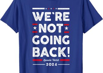 We’re Not Going Back Vote For Kamala-Harris 2024 T-Shirt