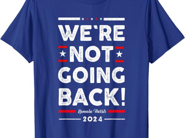 We’re not going back vote for kamala-harris 2024 t-shirt