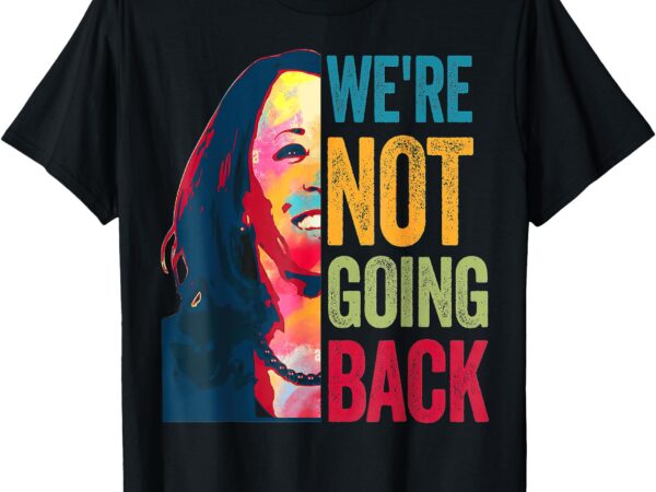 We’re not going back womens feminist 2024 t-shirt