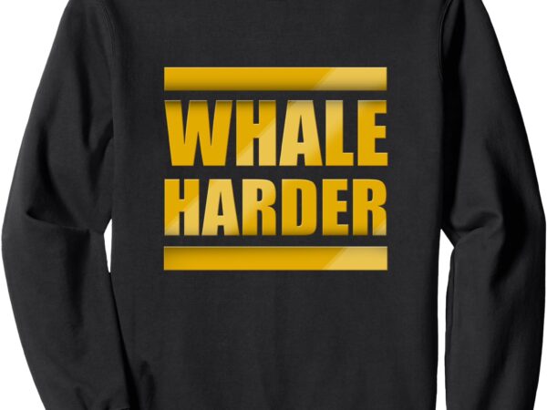 Whale harder sweatshirt