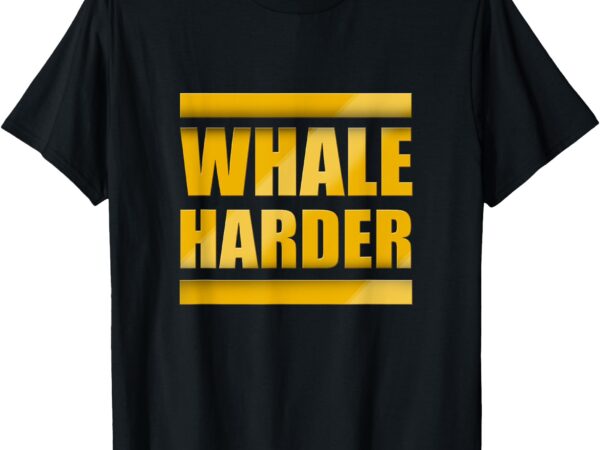 Whale harder t-shirt