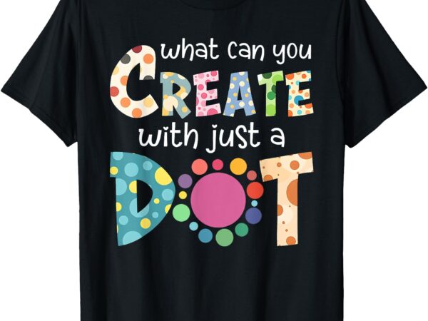 What can you create with just a dot happy dot day 2024 t-shirt