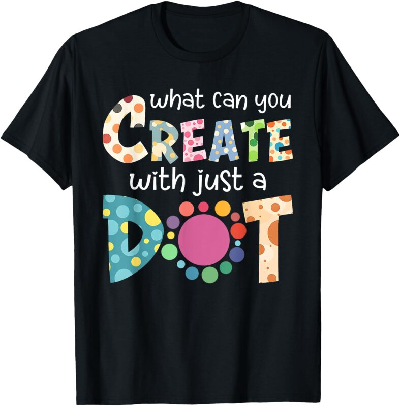 What Can You Create With Just A Dot Happy Dot Day 2024 T-Shirt