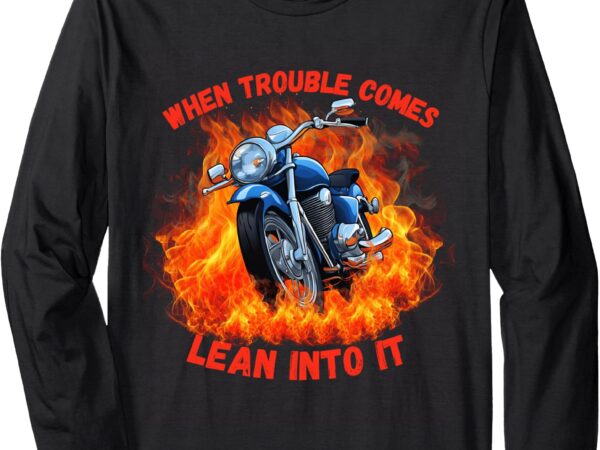 When trouble comes – lean into it! long sleeve t-shirt