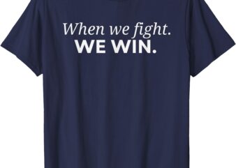 When We Fight We Win T-Shirt