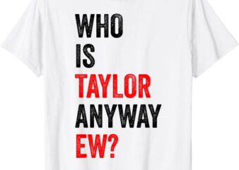 Who Is Taylor Anyway Ew T-Shirt