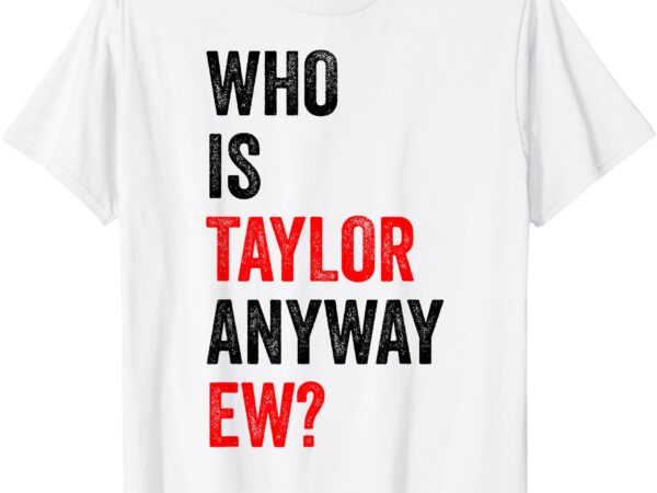 Who is taylor anyway ew t-shirt