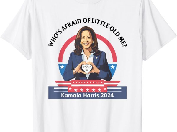 Who’s afraid of little funny old me kamala harris 2024 t-shirt