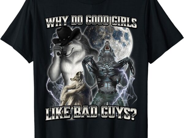 Why do good girls like bad guys wolf t-shirt