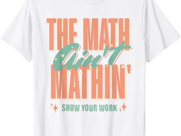 Women the math ain’t mathin show your work math teacher t-shirt