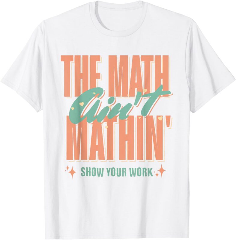 Women The Math Ain’t Mathin Show Your Work Math Teacher T-Shirt