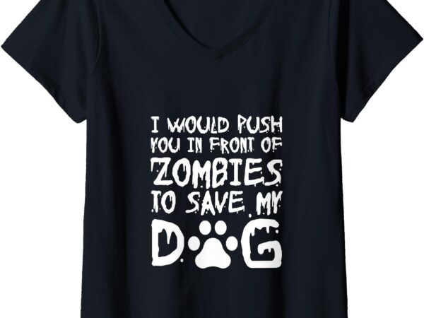 Womens i would push you in front of zombie to save my dog v-neck t-shirt