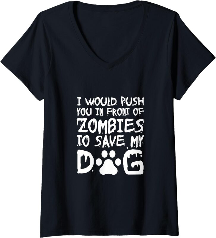 Womens I Would Push You In Front Of Zombie To Save My Dog V-Neck T-Shirt