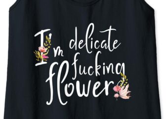 Womens I’m delicate fucking flower it is the perfect gift for Girl Tank Top t shirt design for sale