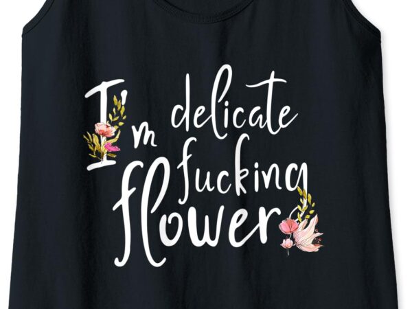 Womens i’m delicate fucking flower it is the perfect gift for girl tank top t shirt design for sale