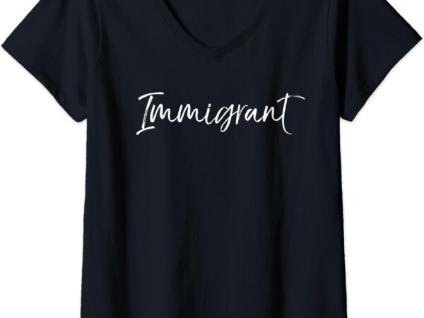 Womens immigration support quote for women cute gift immigrant v-neck t-shirt