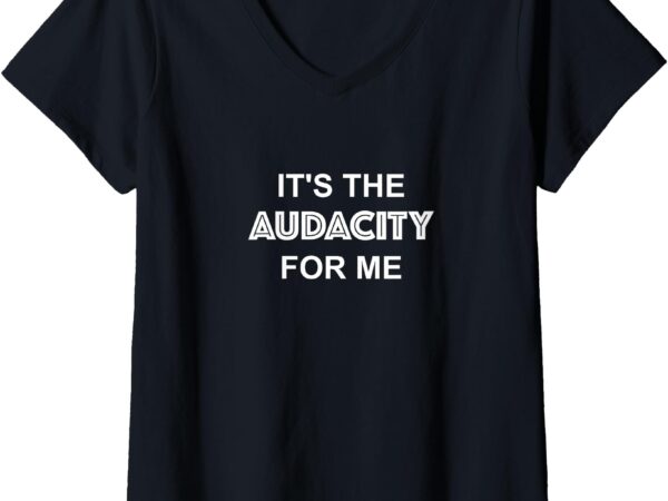 Womens it’s the audacity for me funny sarcastic v-neck t-shirt