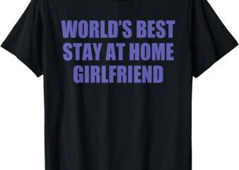 World’s Best Stay At Home Girlfriend T-Shirt