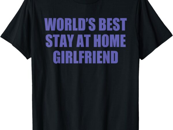 World’s best stay at home girlfriend t-shirt