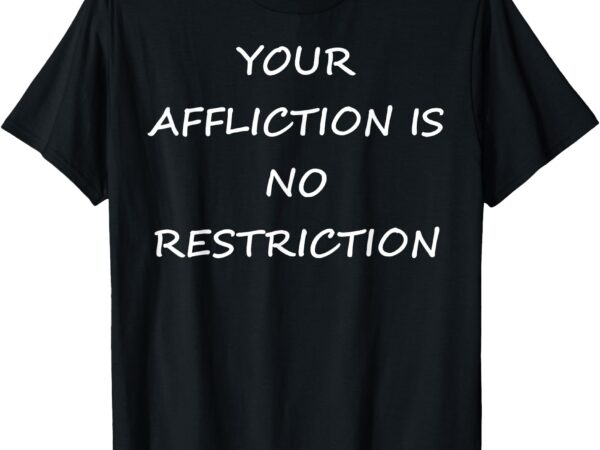 Your affliction is no restriction-inspirational-motivational t-shirt