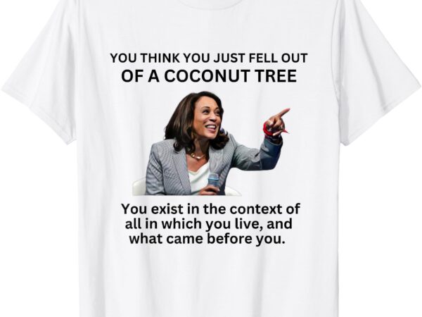 You think you just fell out of a coconut tree kamala 2024 t-shirt