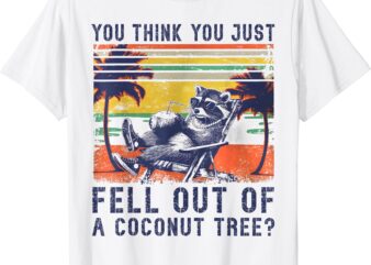 You Think You Just Fell Out Of A Coconut Tree Raccoon Kamala T-Shirt