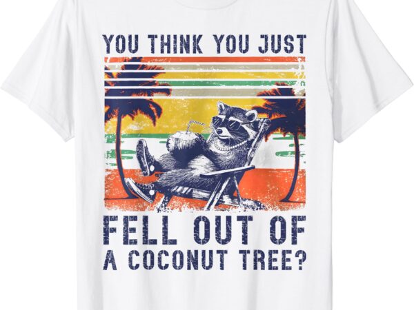 You think you just fell out of a coconut tree raccoon kamala t-shirt