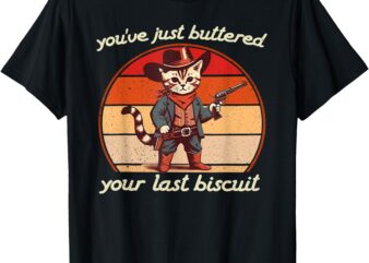 You’ve Just Buttered Your Last Biscuit Western Cat Cowboy T-Shirt