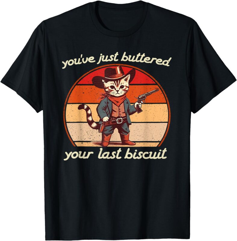 You’ve Just Buttered Your Last Biscuit Western Cat Cowboy T-Shirt