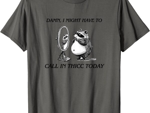 Call in thicc today sick day funny tshirt mens tshirt meme t-shirt