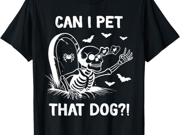 Can i pet that dog halloween skeleton t-shirt