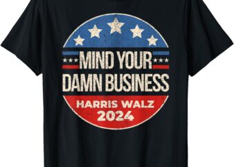 for President T-Shirt Mind Your Own Damn Business Harris Walz 2024 for President