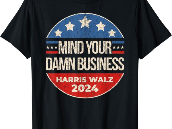 For president t-shirt mind your own damn business harris walz 2024 for president