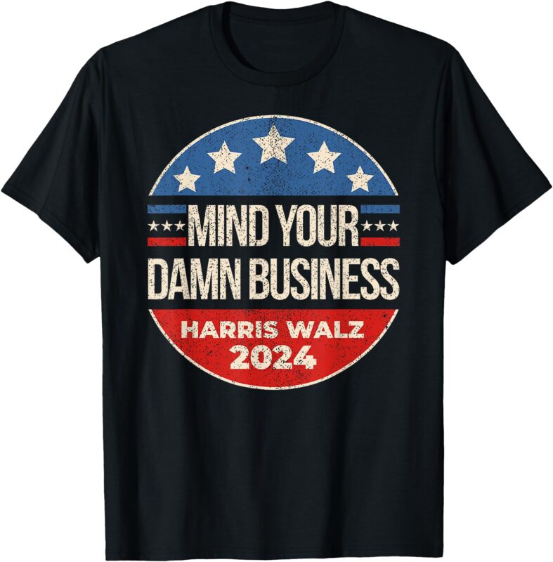 for President T-Shirt Mind Your Own Damn Business Harris Walz 2024 for President