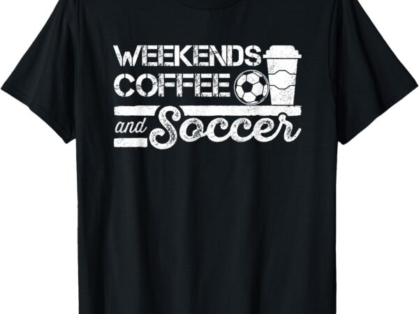 Weekends coffee and soccer t-shirt