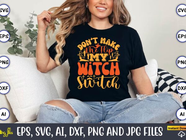 Don’t make me flip my witch switch,halloween,halloween t-shirt, halloween design,halloween svg,halloween t-shirt, halloween t-shirt design,