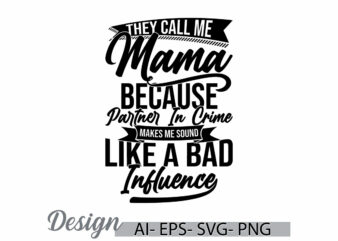 they call me mama because partner in crime makes me sound like a bad influence, call me mama, inspire quote mama lover, i love mama tee art