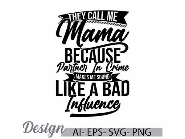 They call me mama because partner in crime makes me sound like a bad influence, call me mama, inspire quote mama lover, i love mama tee art t shirt designs for sale