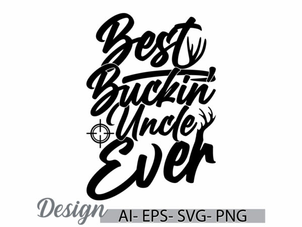 Best buckin uncle ever calligraphy vintage style graphic design, birthday gift for uncle lover greeting, best uncle lettering t shirt cloth