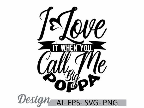 I love it when you call me big poppa signs calligraphy lettering design, love poppy greeting, big poppy, call me big poppy quote retro art